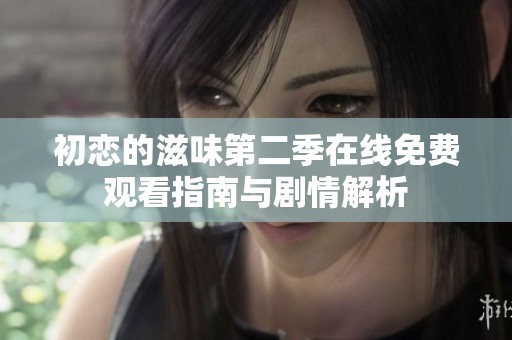 初恋的滋味第二季在线免费观看指南与剧情解析