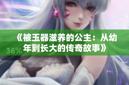 《被玉器滋养的公主：从幼年到长大的传奇故事》