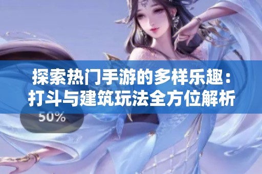 探索热门手游的多样乐趣：打斗与建筑玩法全方位解析