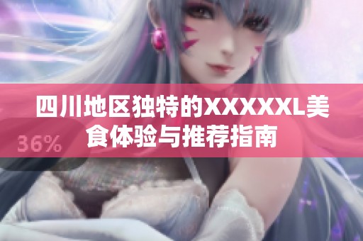 四川地区独特的XXXXXL美食体验与推荐指南