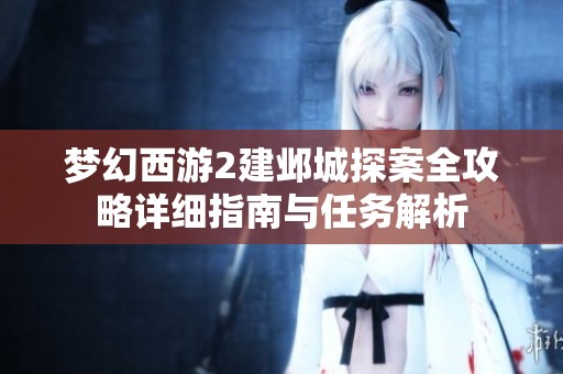 梦幻西游2建邺城探案全攻略详细指南与任务解析