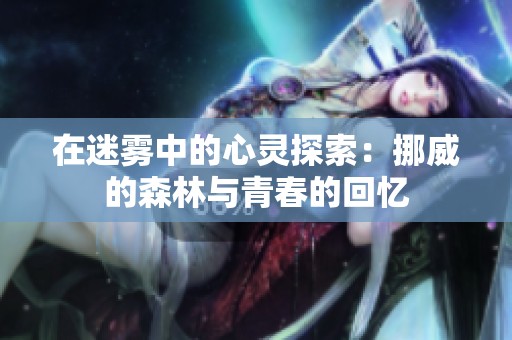 在迷雾中的心灵探索：挪威的森林与青春的回忆