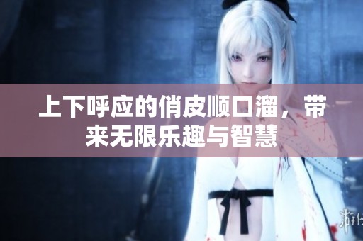 上下呼应的俏皮顺口溜，带来无限乐趣与智慧