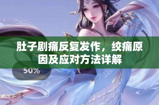 肚子剧痛反复发作，绞痛原因及应对方法详解