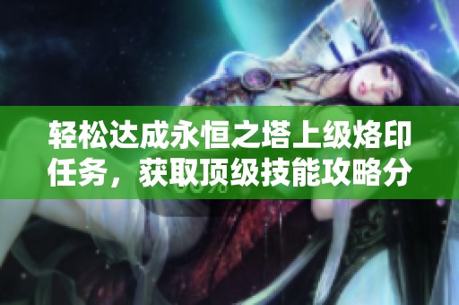 轻松达成永恒之塔上级烙印任务，获取顶级技能攻略分享