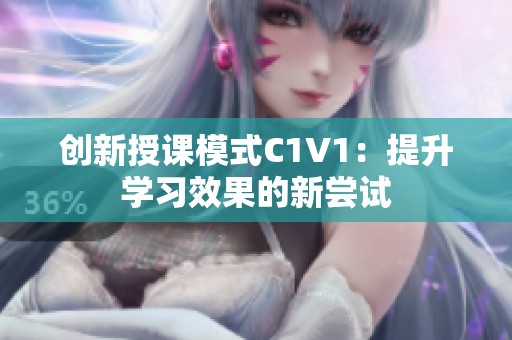 创新授课模式C1V1：提升学习效果的新尝试
