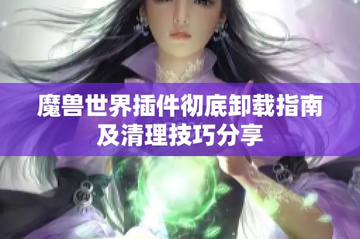 魔兽世界插件彻底卸载指南及清理技巧分享
