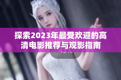 探索2023年最受欢迎的高清电影推荐与观影指南