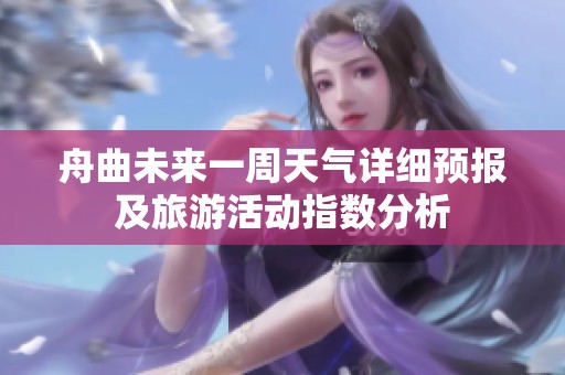 舟曲未来一周天气详细预报及旅游活动指数分析