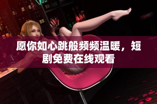 愿你如心跳般频频温暖，短剧免费在线观看