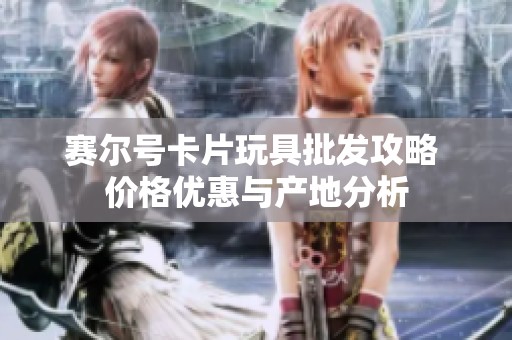 赛尔号卡片玩具批发攻略 价格优惠与产地分析