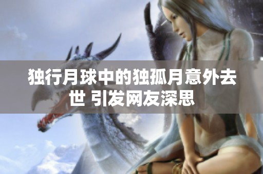 独行月球中的独孤月意外去世 引发网友深思