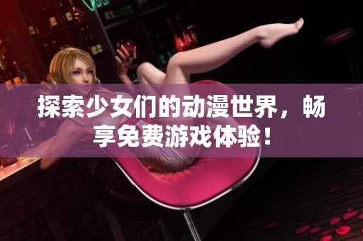探索少女们的动漫世界，畅享免费游戏体验！