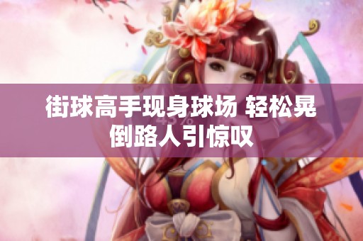 街球高手现身球场 轻松晃倒路人引惊叹