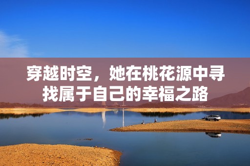 穿越时空，她在桃花源中寻找属于自己的幸福之路