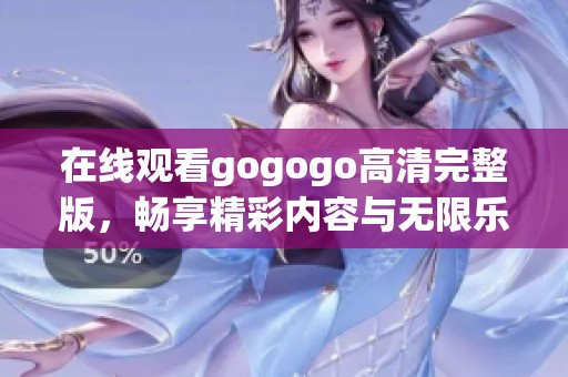 在线观看gogogo高清完整版，畅享精彩内容与无限乐趣