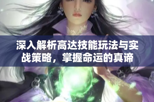 深入解析高达技能玩法与实战策略，掌握命运的真谛