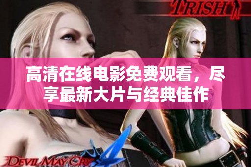 高清在线电影免费观看，尽享最新大片与经典佳作