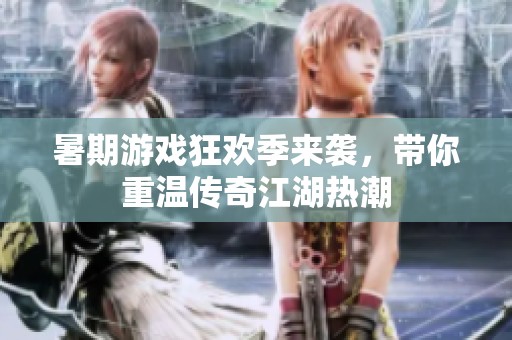 暑期游戏狂欢季来袭，带你重温传奇江湖热潮