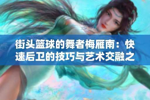 街头篮球的舞者梅雁南：快速后卫的技巧与艺术交融之旅