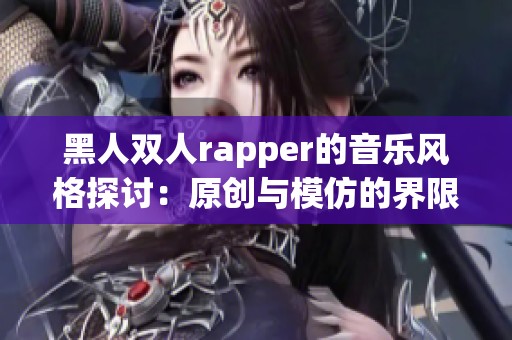 黑人双人rapper的音乐风格探讨：原创与模仿的界限分析