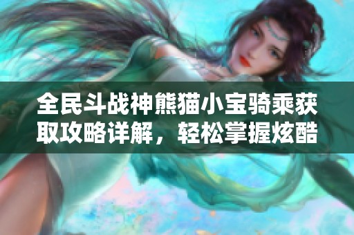 全民斗战神熊猫小宝骑乘获取攻略详解，轻松掌握炫酷坐骑技巧