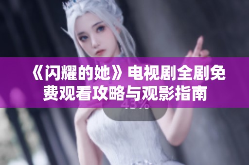 《闪耀的她》电视剧全剧免费观看攻略与观影指南
