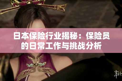 日本保险行业揭秘：保险员的日常工作与挑战分析