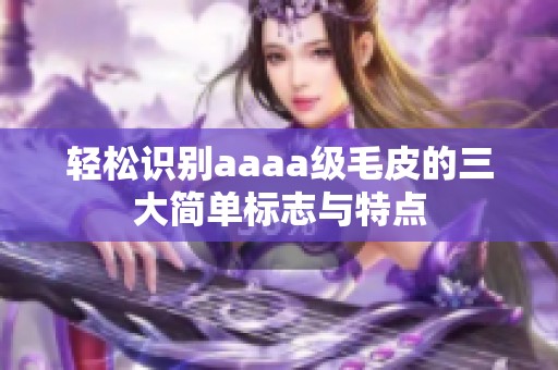 轻松识别aaaa级毛皮的三大简单标志与特点