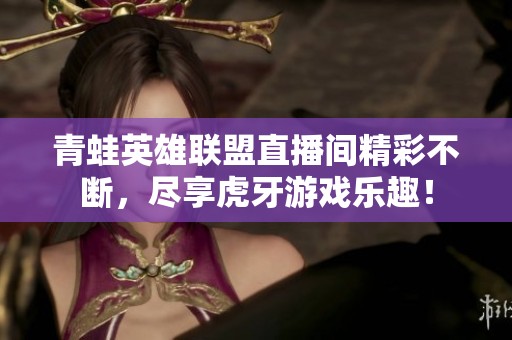 青蛙英雄联盟直播间精彩不断，尽享虎牙游戏乐趣！