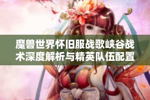 魔兽世界怀旧服战歌峡谷战术深度解析与精英队伍配置揭秘