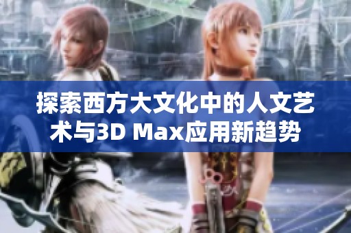 探索西方大文化中的人文艺术与3D Max应用新趋势