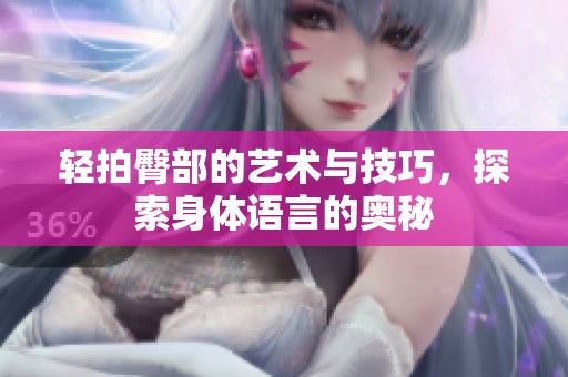 轻拍臀部的艺术与技巧，探索身体语言的奥秘