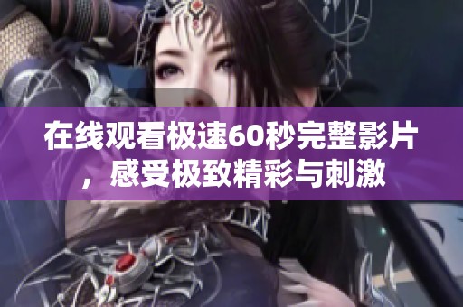 在线观看极速60秒完整影片，感受极致精彩与刺激