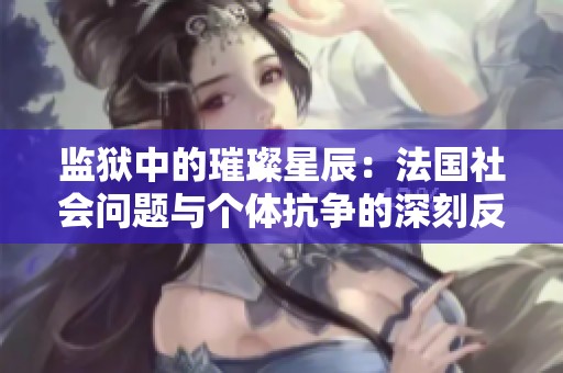 监狱中的璀璨星辰：法国社会问题与个体抗争的深刻反思