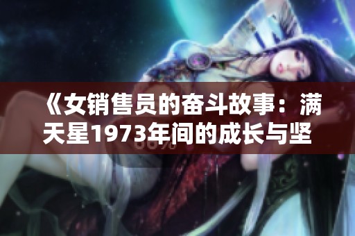 《女销售员的奋斗故事：满天星1973年间的成长与坚持》