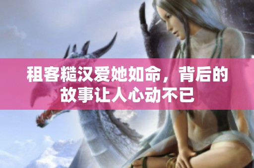 租客糙汉爱她如命，背后的故事让人心动不已