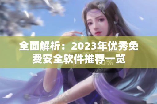 全面解析：2023年优秀免费安全软件推荐一览