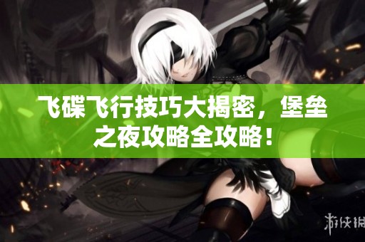 飞碟飞行技巧大揭密，堡垒之夜攻略全攻略！