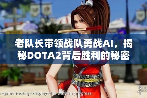 老队长带领战队勇战AI，揭秘DOTA2背后胜利的秘密