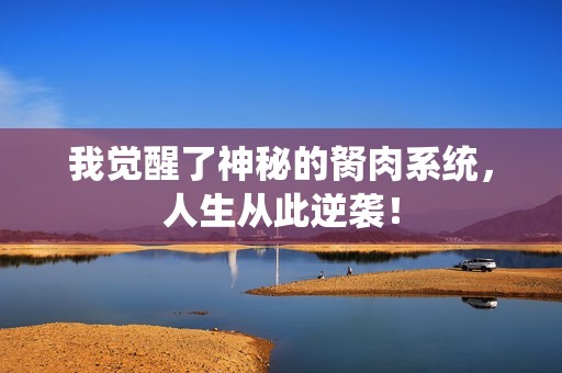 我觉醒了神秘的胬肉系统，人生从此逆袭！