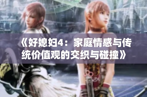 《好媳妇4：家庭情感与传统价值观的交织与碰撞》