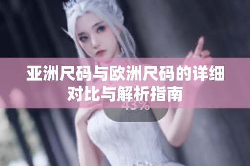 亚洲尺码与欧洲尺码的详细对比与解析指南