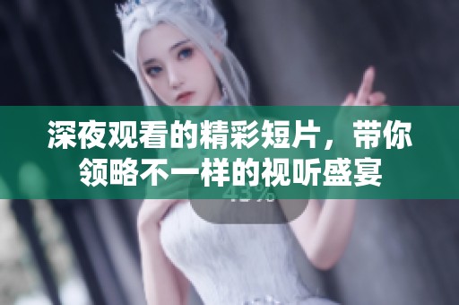 深夜观看的精彩短片，带你领略不一样的视听盛宴