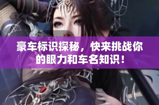 豪车标识探秘，快来挑战你的眼力和车名知识！