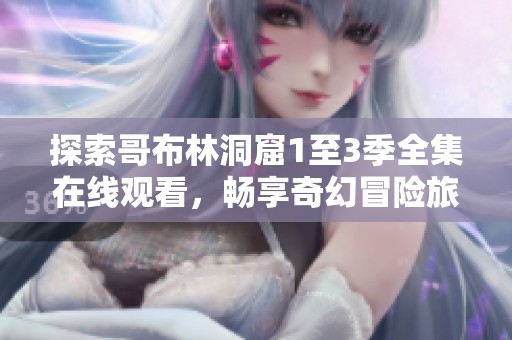 探索哥布林洞窟1至3季全集在线观看，畅享奇幻冒险旅程