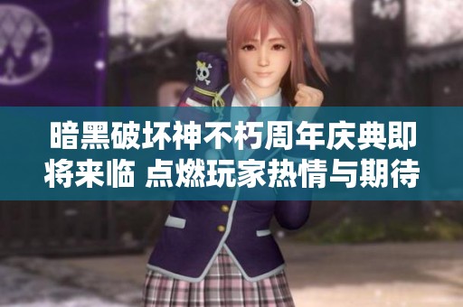 暗黑破坏神不朽周年庆典即将来临 点燃玩家热情与期待