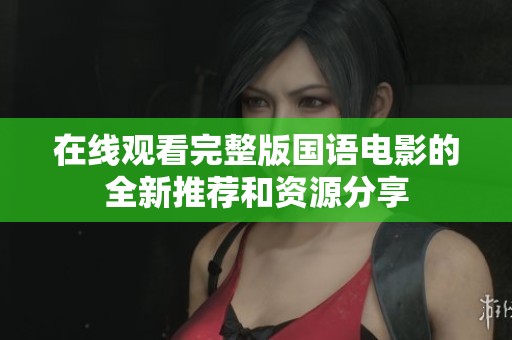 在线观看完整版国语电影的全新推荐和资源分享