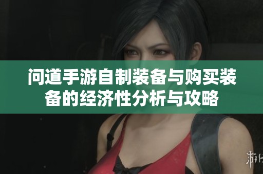 问道手游自制装备与购买装备的经济性分析与攻略