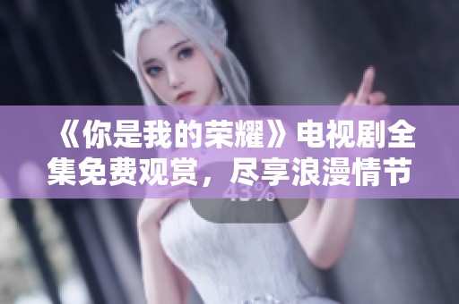 《你是我的荣耀》电视剧全集免费观赏，尽享浪漫情节和精彩剧情